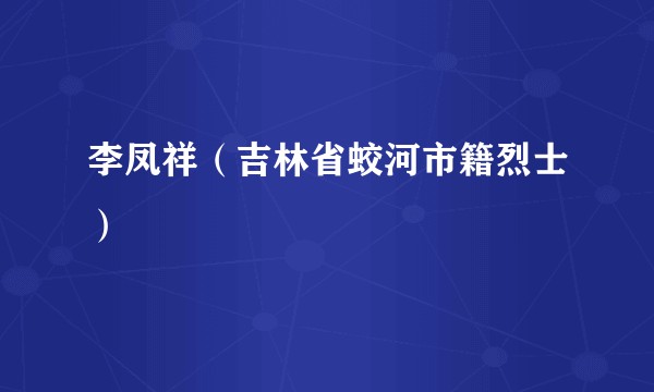 李凤祥（吉林省蛟河市籍烈士）