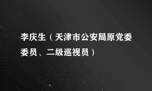 李庆生（天津市公安局原党委委员、二级巡视员）