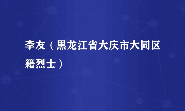 李友(黑龙江省大庆市大同区籍烈士)