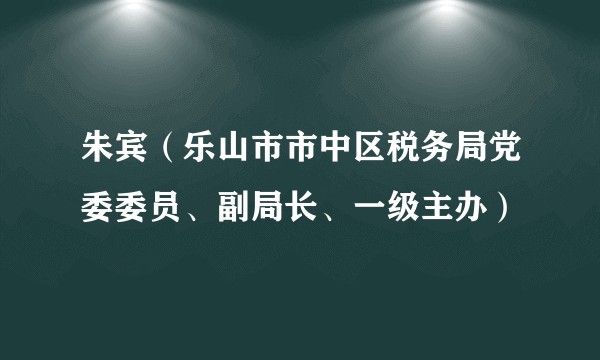 朱宾（乐山市市中区税务局党委委员、副局长、一级主办）