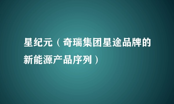 星纪元（奇瑞集团星途品牌的新能源产品序列）