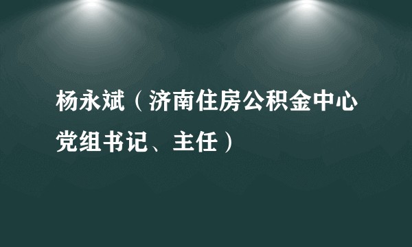 杨永斌（济南住房公积金中心党组书记、主任）