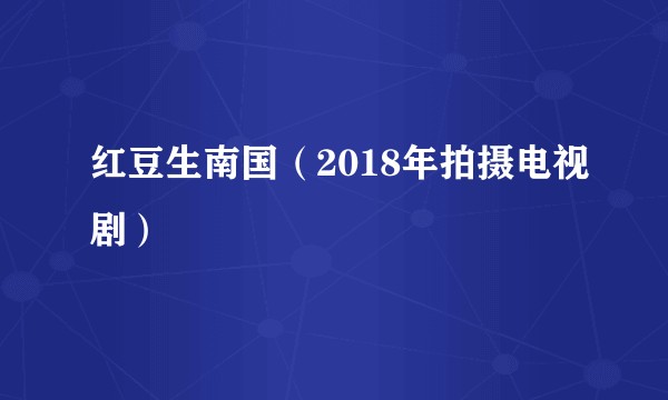 红豆生南国（2018年拍摄电视剧）