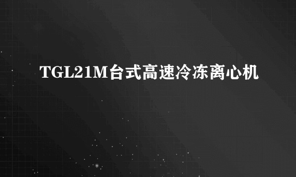 TGL21M台式高速冷冻离心机