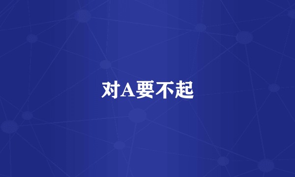 对A要不起
