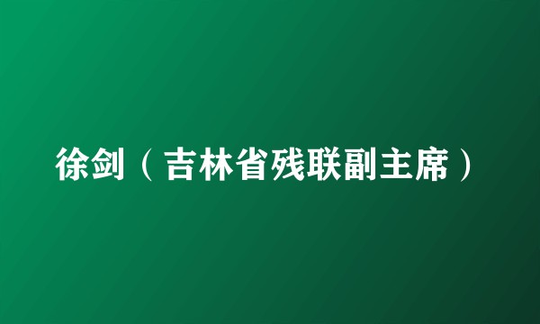 徐剑（吉林省残联副主席）