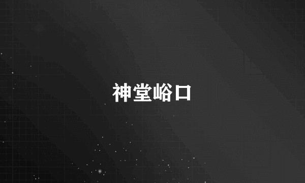 神堂峪口