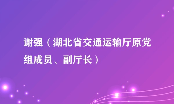 谢强（湖北省交通运输厅原党组成员、副厅长）