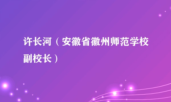 许长河（安徽省徽州师范学校副校长）