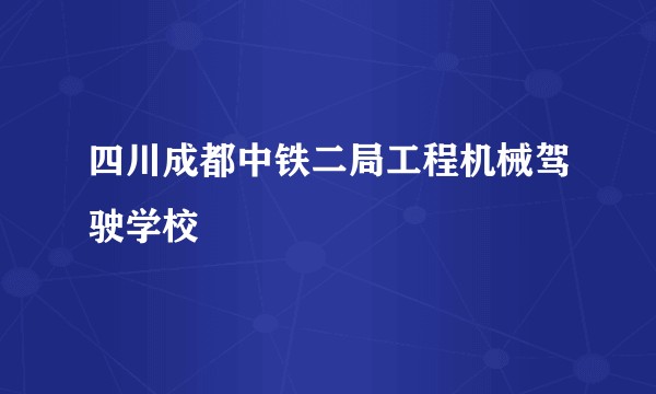 四川成都中铁二局工程机械驾驶学校