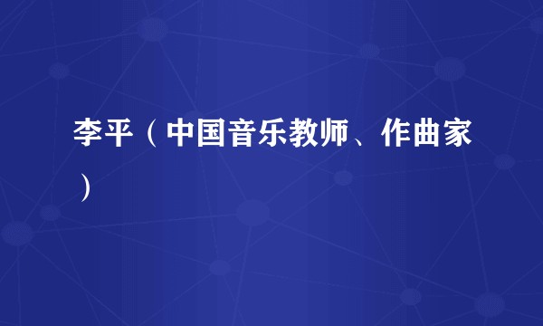 李平(中国音乐教师、作曲家)