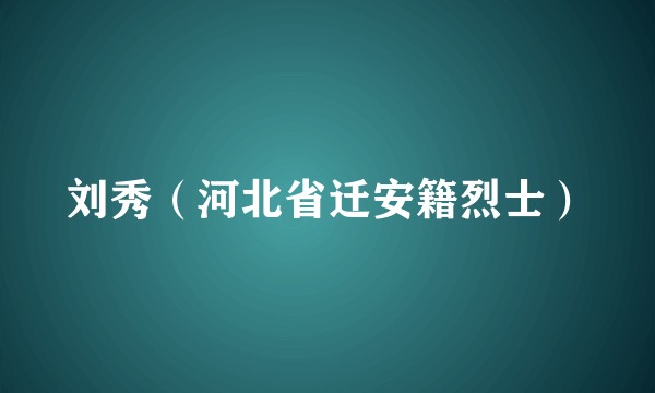 刘秀（河北省迁安籍烈士）