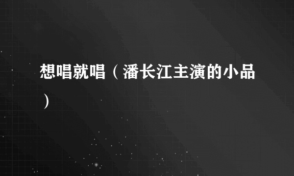 想唱就唱(潘长江主演的小品)