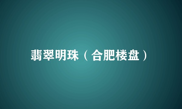 翡翠明珠（合肥楼盘）