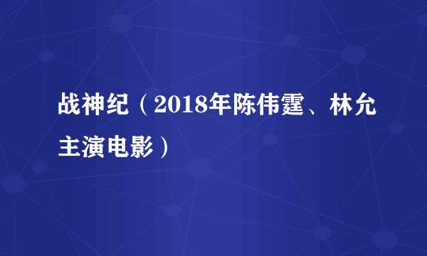 战神纪(2018年陈伟霆、林允主演电影)