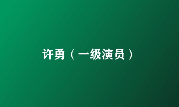 许勇（一级演员）