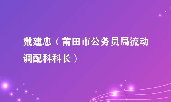 戴建忠（莆田市公务员局流动调配科科长）