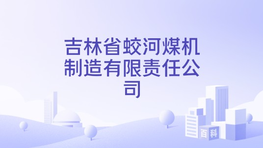 吉林省蛟河煤机制造有限责任公司