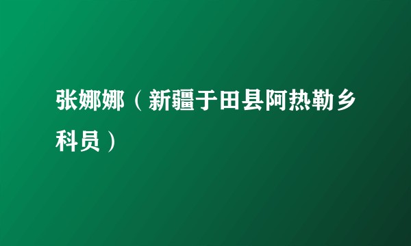 张娜娜（新疆于田县阿热勒乡科员）