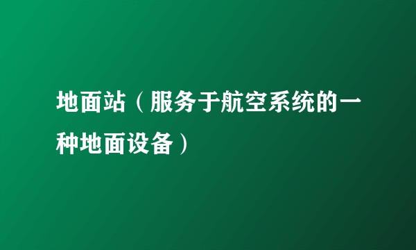 地面站（服务于航空系统的一种地面设备）