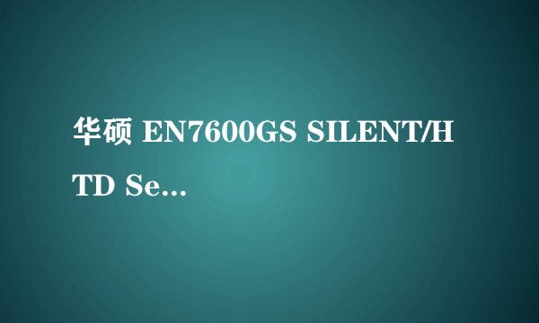 华硕 EN7600GS SILENT/HTD Series