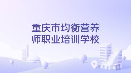 重庆市均衡营养师职业培训学校
