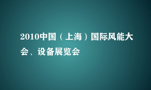 2010中国（上海）国际风能大会、设备展览会