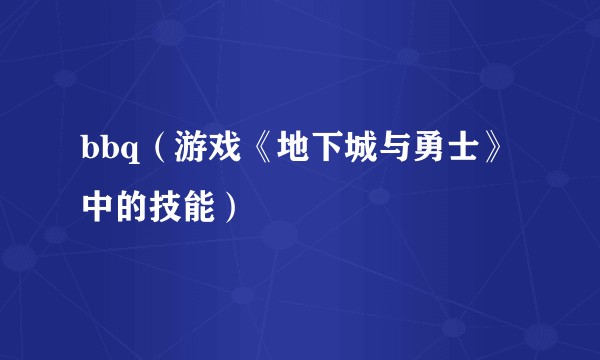 bbq（游戏《地下城与勇士》中的技能）