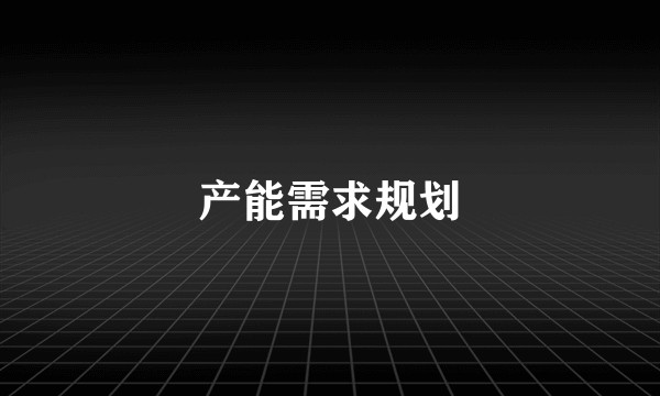 产能需求规划