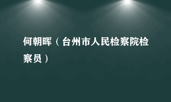 何朝晖（台州市人民检察院检察员）