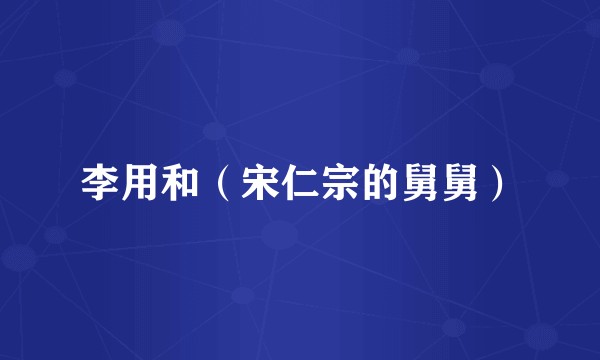 李用和（宋仁宗的舅舅）