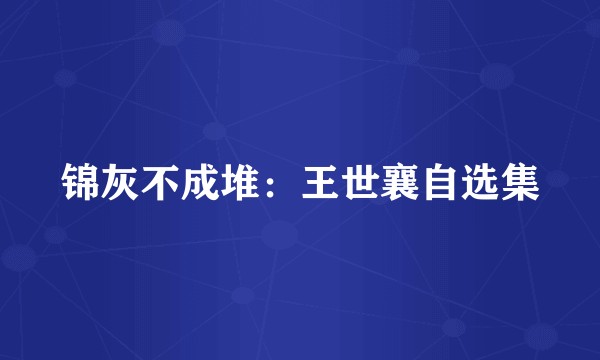 锦灰不成堆：王世襄自选集