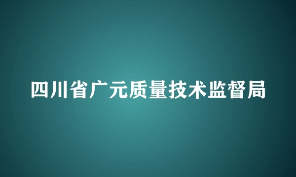 四川省广元质量技术监督局