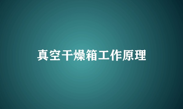 真空干燥箱工作原理