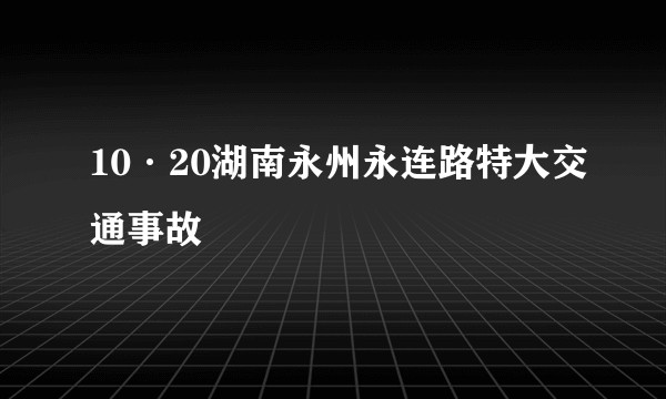 10·20湖南永州永连路特大交通事故