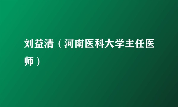 刘益清（河南医科大学主任医师）