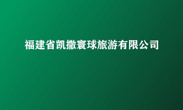 福建省凯撒寰球旅游有限公司