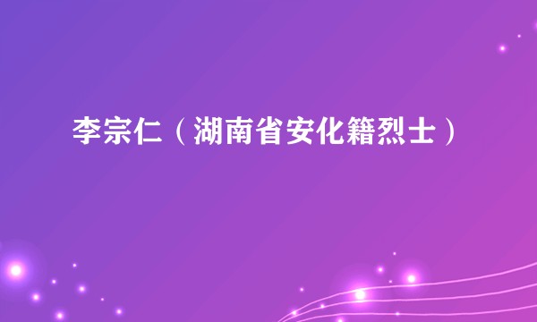 李宗仁（湖南省安化籍烈士）