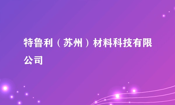 特鲁利（苏州）材料科技有限公司