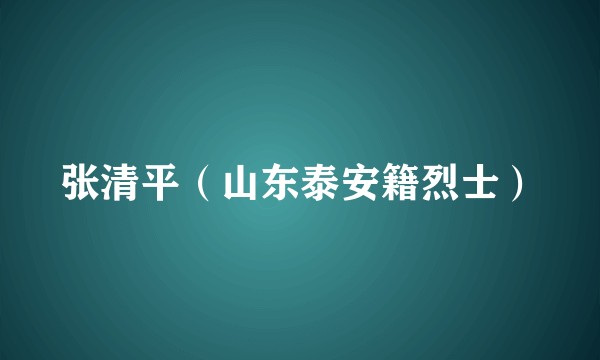 张清平（山东泰安籍烈士）