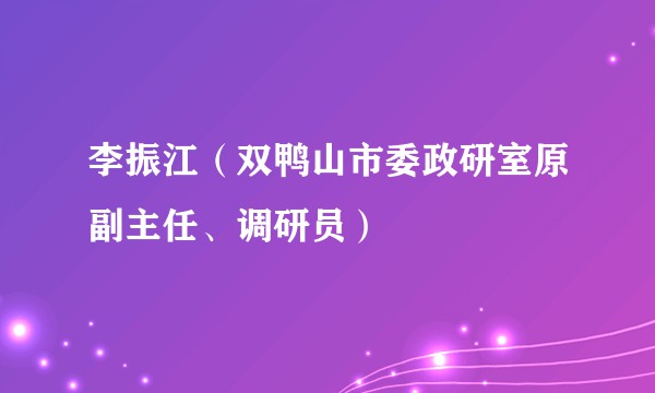 李振江（双鸭山市委政研室原副主任、调研员）