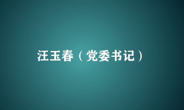 汪玉春（党委书记）