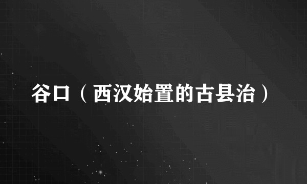 谷口（西汉始置的古县治）