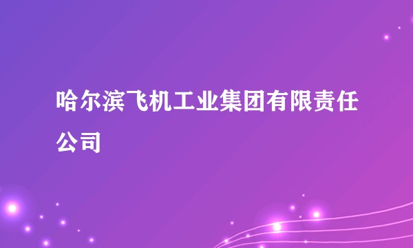 哈尔滨飞机工业集团有限责任公司