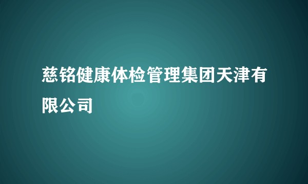 慈铭健康体检管理集团天津有限公司
