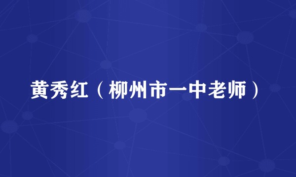 黄秀红（柳州市一中老师）