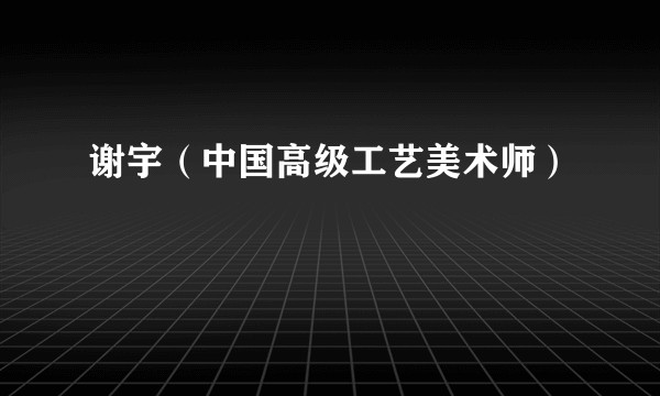 谢宇（中国高级工艺美术师）
