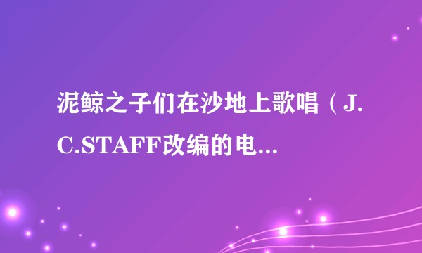 泥鲸之子们在沙地上歌唱（J.C.STAFF改编的电视动画作品）