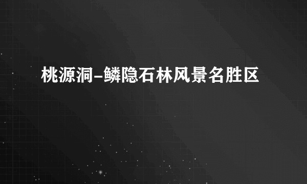 桃源洞-鳞隐石林风景名胜区