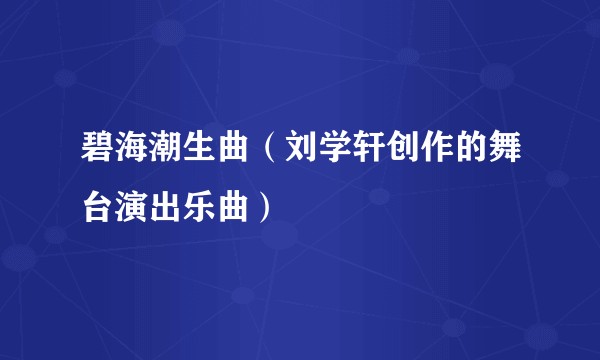 碧海潮生曲（刘学轩创作的舞台演出乐曲）